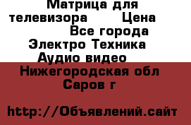 Матрица для телевизора 46“ › Цена ­ 14 000 - Все города Электро-Техника » Аудио-видео   . Нижегородская обл.,Саров г.